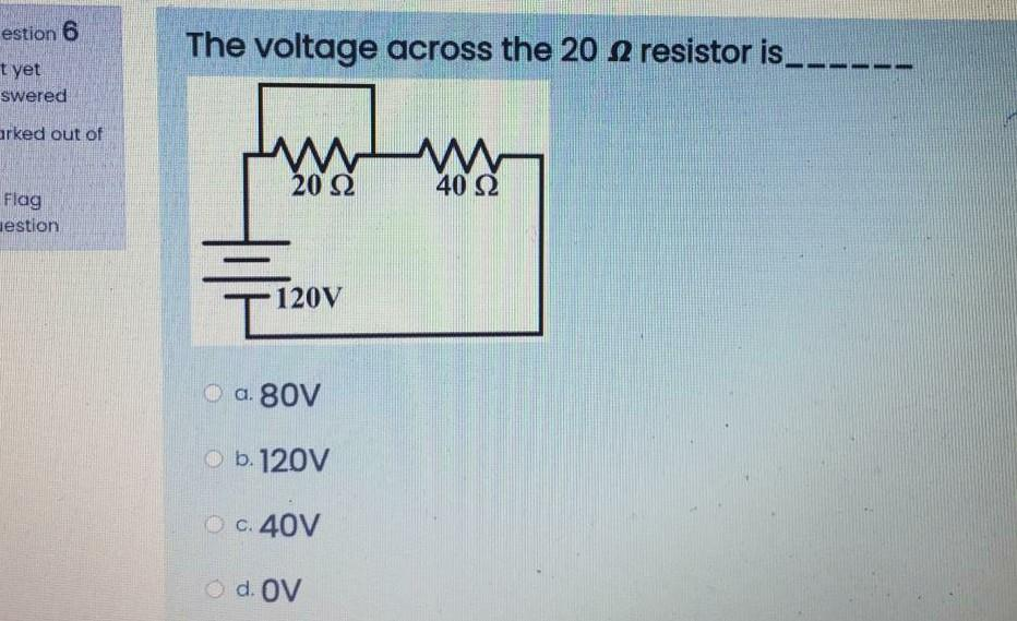 estion 6
t yet
swered
arked out of
Flag
estion
The voltage across the 20 resistor is_
www
20 22
120V
Ⓒa. 80V
Ob. 120V
ⒸC. 40V
O d. OV
40 S2