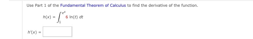 Use Part 1 of the Fundamental Theorem of Calculus to find the derivative of the function.
'et
h(x)
6 In(t) dt
h'(x) =
