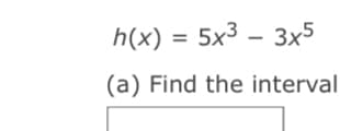 h(x) = 5x3 – 3x5
(a) Find the interval
