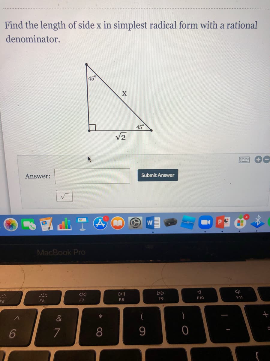 Find the length of side x in simplest radical form with a rational
denominator.
45°
45°
V2
Answer:
Submit Answer
W
MacBook Pro
DII
DD
F9
F10
F11
F6
F7
F8
(
)
*
&
7
8
9
