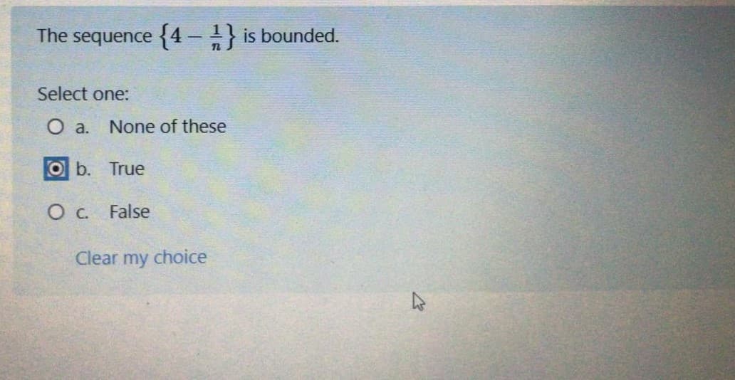 The sequence {4-} is bounded.
Select one:
О а.
None of these
Ob. True
O c. False
Clear my choice
