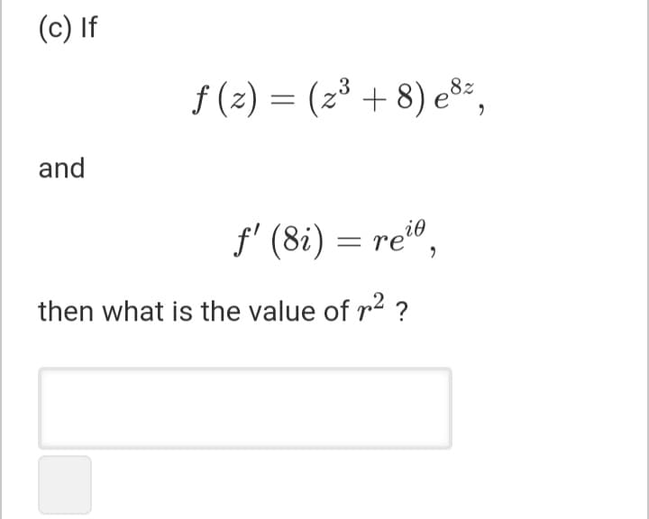 (c) If
f (2) = (2³ + 8) e8
and
f' (8i) = rei®,
then what is the value of r2 ?
