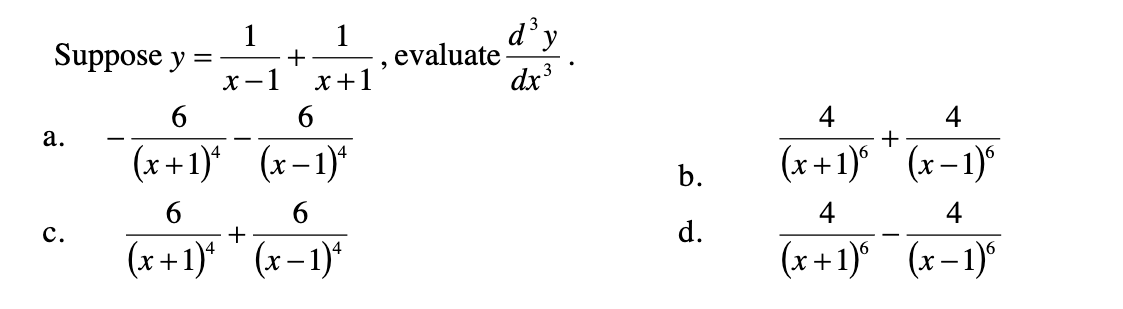 1
Suppose y =
X -1
d y
evaluate
dx
1
x+1
4
4
а.
+
(x+1)* (x-1)*
(x +1)° ' (x– 1)°
b.
6
4
4
с.
+
d.
(x +1)* ' (x–1)*
(x +1)* (x-1)*
