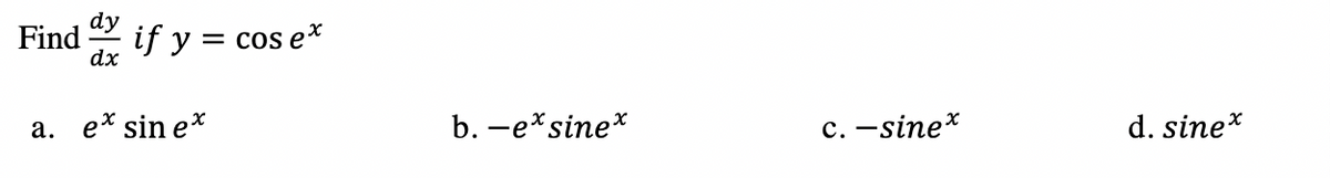 dy
Find
if y =
dx
Cos e*
а. еx sin ex
b. —е*sine*
с. — sinex
d. sine*
