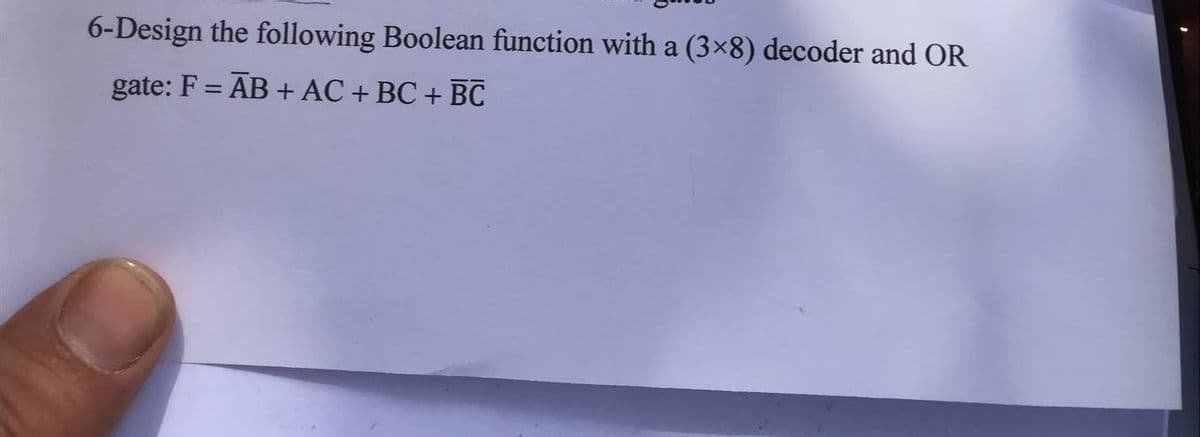 6-Design the following Boolean function with a (3×8) decoder and OR
gate: F = AB + AC + BC + BC
%3D
