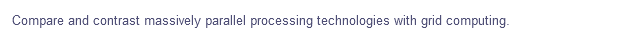 Compare and contrast massively parallel processing technologies with grid computing.
