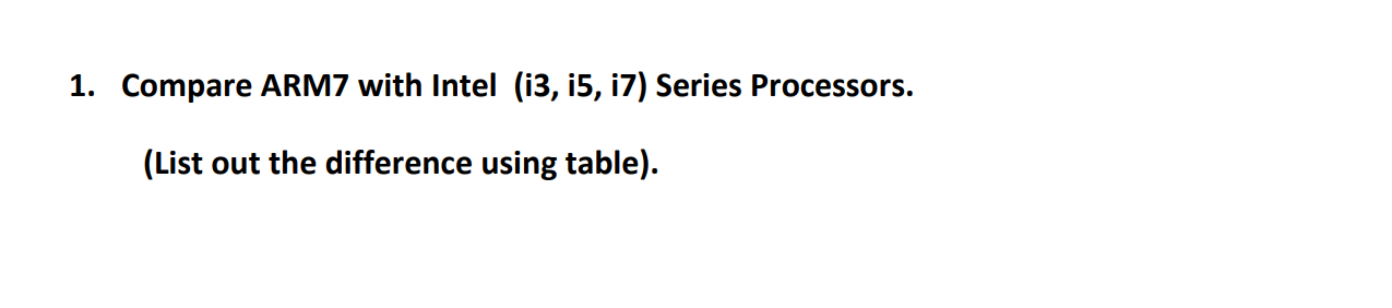 1. Compare ARM7 with Intel (i3, i5, i7) Series Processors.
(List out the difference using table).

