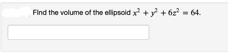 Find the volume of the ellipsoid x² + y² + 6z² : = 64.