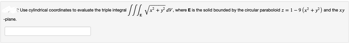 -plane.
Use cylindrical coordinates to evaluate the triple integral
llle
x² + y²dV, where E is the solid bounded by the circular paraboloid z = 1 − 9 (x² + y²) and the xy