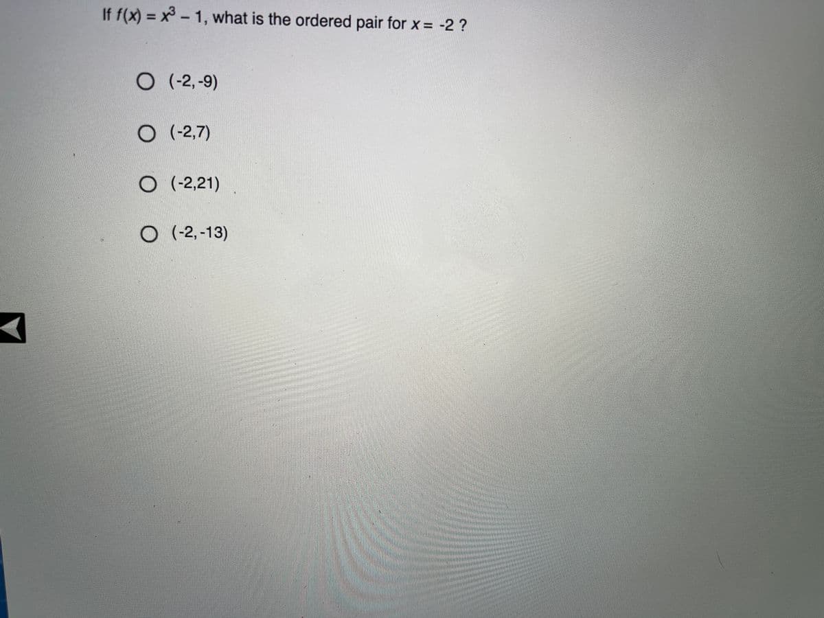 If f(x) = x-1, what is the ordered pair for x = -2 ?
O(-2,-9)
(-2,7)
O (-2,21)
O (-2,-13)
