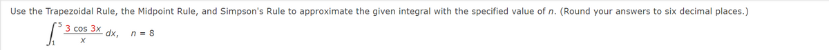 Use the Trapezoidal Rule, the Midpoint Rule, and Simpson's Rule to approximate the given integral with the specified value of n. (Round your answers to six decimal places.)
3 cos 3x
dx,
n = 8
