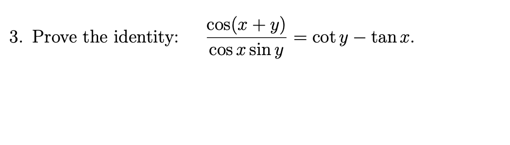 cos(x + y)
3. Prove the identity:
= cot y – tan x.
Cos x sin y
