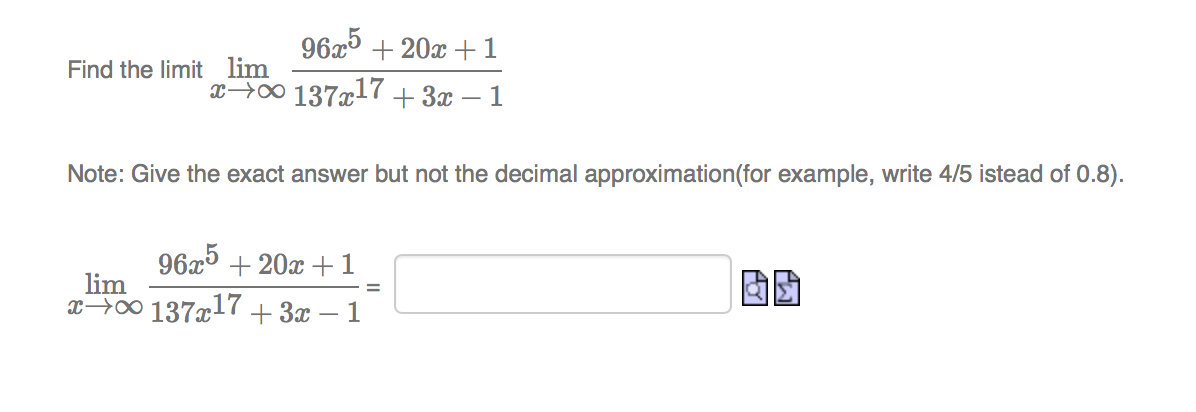 96x5 + 20x + 1
Find the limit lim
x→0 137x17 +3x – 1
Note: Give the exact answer but not the decimal approximation(for example, write 4/5 istead of 0.8).
96x5 + 20x +1
lim
x>00 137x17+ 3x – 1
