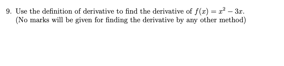 9. Use the definition of derivative to find the derivative of f(x) = x? – 3x.
(No marks will be given for finding the derivative by any other method)
