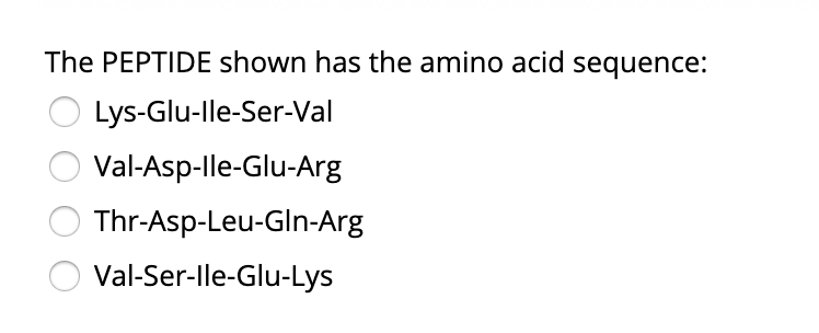 The PEPTIDE shown has the amino acid sequence:
Lys-Glu-lle-Ser-Val
Val-Asp-lle-Glu-Arg
Thr-Asp-Leu-Gln-Arg
Val-Ser-lle-Glu-Lys
