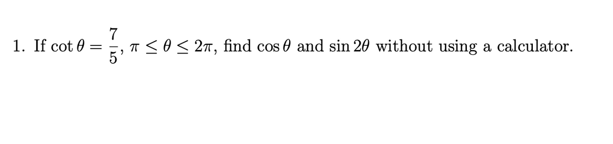 1. If cot 0
7
T <o< 2T, find cos 0 and sin 20 without using a calculator.
