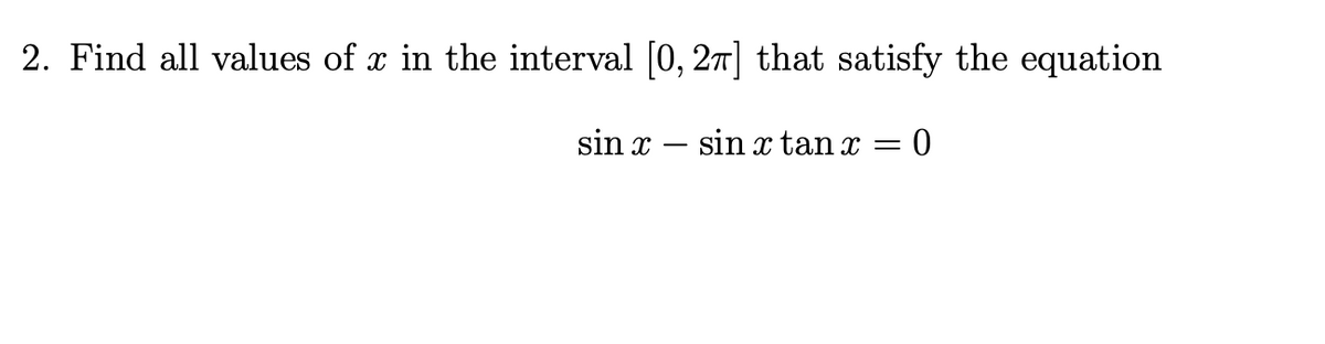 2. Find all values of x in the interval [0, 27] that satisfy the equation
sin x – sin x tan x = 0
