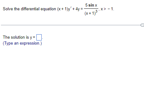 Solve the differential equation (x+ 1)y' + 4y =
5 sin x
(x + 1)3 *> - 1.
The solution is y =
(Type an expression.)
