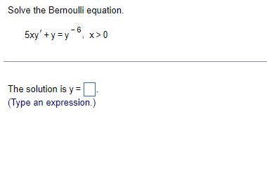 Solve the Bernoulli equation.
5xy' + y = y
- 6
x>0
The solution is y =
(Type an expression.)
