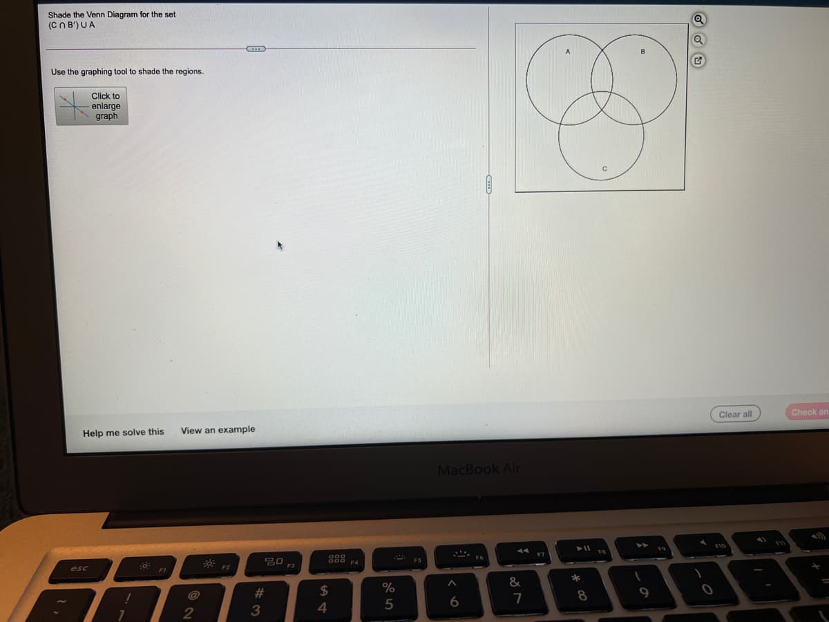 Shade the Venn Diagram for the set
(CN B') UA
Use the graphing tool to shade the regions.
Click to
enlarge
graph
Clear all
Check an
Help me solve this
View an example
MacBook Air
F9
F7
임 F3
F4
esc
F1
&
%23
$
%
7
8
4
5
2
