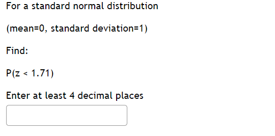 For a standard normal distribution
(mean=0, standard deviation=1)
Find:
P(z < 1.71)
Enter at least 4 decimal places
