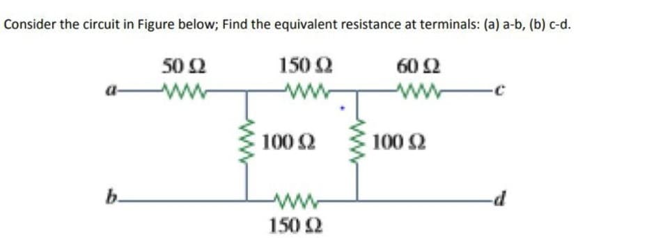 Consider the circuit in Figure below; Find the equivalent resistance at terminals: (a) a-b, (b) c-d.
50 2
150 2
60 2
ww
ww
ww
100 2
100 2
b-
ww
150 2
