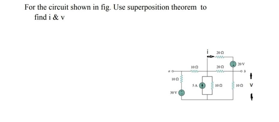 For the circuit shown in fig. Use superposition theorem to
find i & v
200
20 V
100
200
ww
100
SA
100
100 V
30 V
