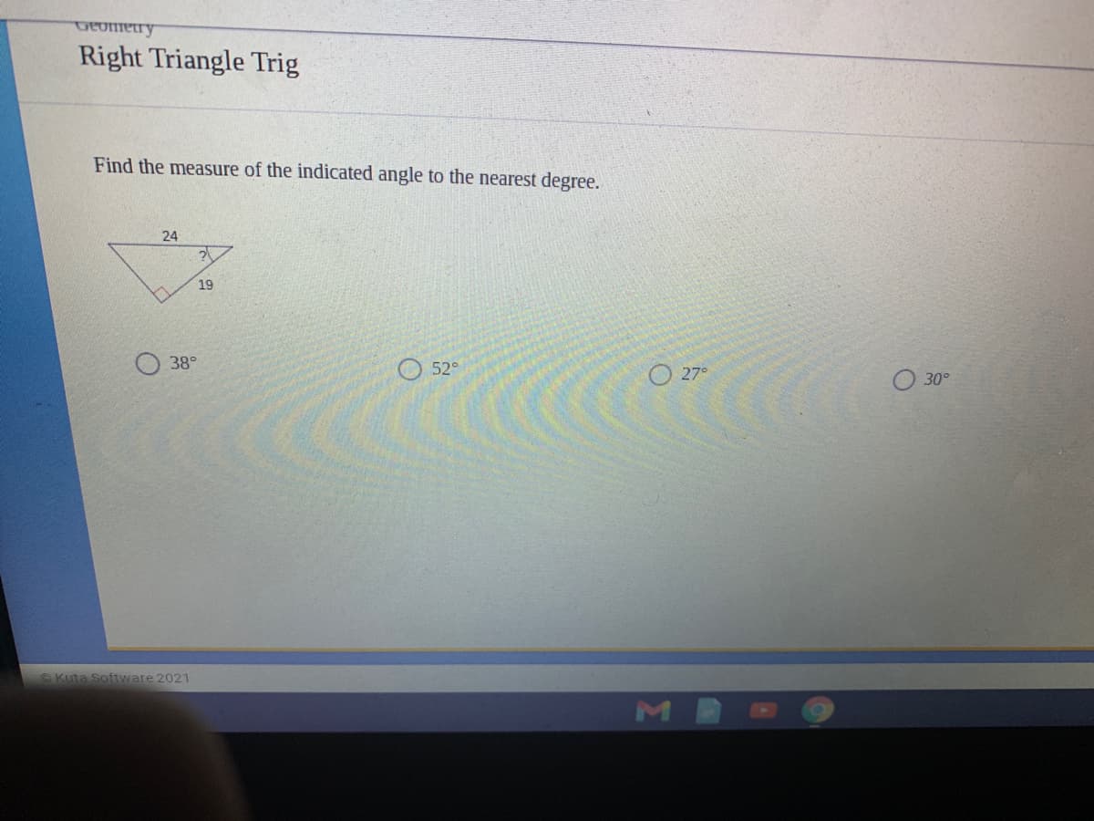 DEofffetry
Right Triangle Trig
Find the measure of the indicated angle to the nearest degree.
24
19
38°
52°
O 27°
O 30°
Kuta Software 2021
