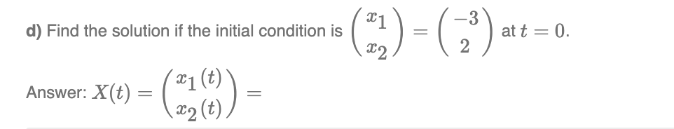 Find the solution if the initial condition is
Answer: X(t) =
-3
· (²1) = (-³)
(21(6)) =
at t = 0.