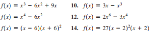 f(x) = x3 - 6x? + 9x
10. f(x) = 3x – x
S(x) = x* – 6x?
12. f(x) = 2r° – 3x*
%3D
f(x) = (x - 6)(x + 6)?
14. f(x) = 27(x - 2)(x + 2)
