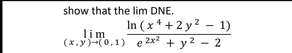 show that the lim DNE.
lim
(x, y )→(0, 1)
2
In (x4 + 2 y ² - 1)
2x²
e
2 - 2
+ y²