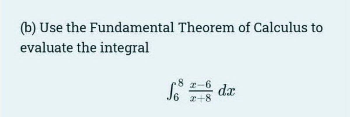 (b) Use the
evaluate the integral
Fundamental Theorem of Calculus to
Se da
8 x-6
x+8
dx