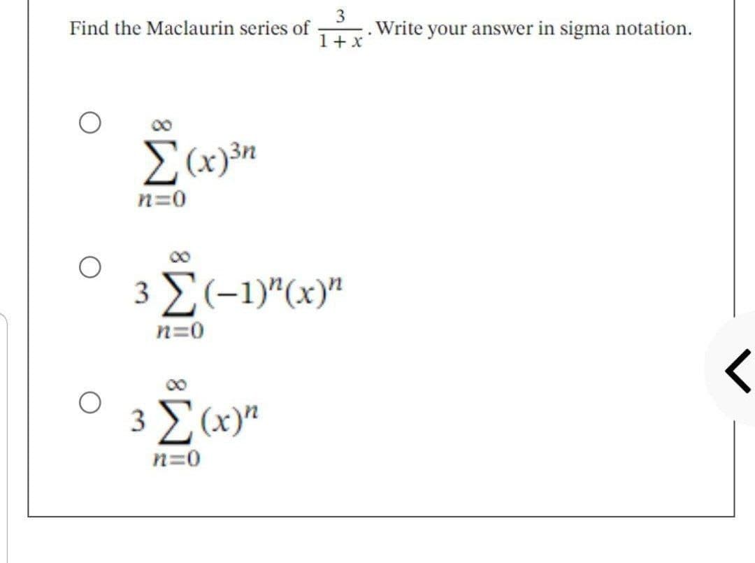 Find the Maclaurin series of
Σ(x)3n
ΗΞΟ
3
.Write your answer in sigma notation.
1 + x
3 Σ (-1)"(x)"
n=0
3 Σ)
n=0