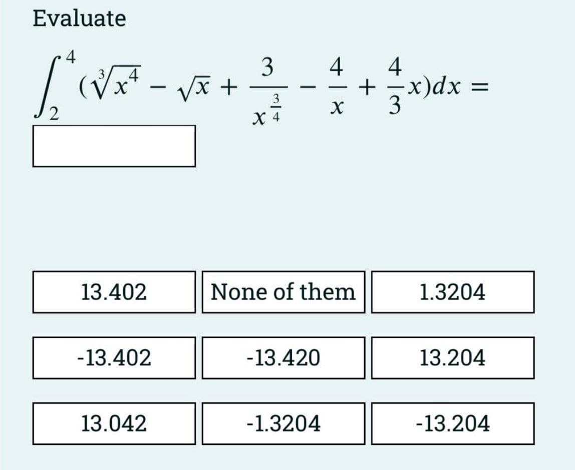 Evaluate
4
L
2
(Nat
13.402
-13.402
13.042
Vx+
3
3
X 4
-
-13.420
+18
-1.3204
4
None of them
X
4
+ 2x)dx
=
1.3204
13.204
-13.204