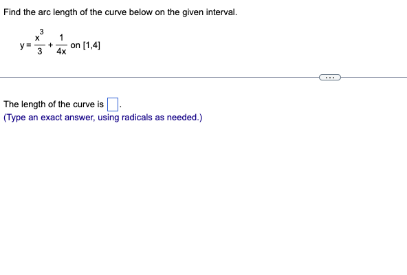 Find the arc length of the curve below on the given interval.
3
X
y = +
3
1
4x
on [1,4]
The length of the curve is
(Type an exact answer, using radicals as needed.)
