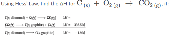 Using Hess' Law, find the AH for C
(s)
+ O2 (g)
→ CO2 (g), if:
(s, diamond) + DAg Cotg)
cotey → C(s, graphite) + Dfg]
→ C(s, graphite)
AH=
AH = 393.5 kJ
(s, diamond)
AH = -1.9 kJ
