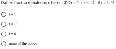 Determine the remainder, r, for (x - 3)(2x + 1) + r= - 4 - 5x + 2x^2
O r= 1
O r= -1
O r= 0
O none of the above
