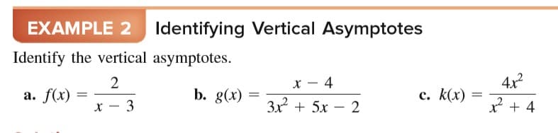EXAMPLE 2 ldentifying Vertical Asymptotes
Identify the vertical asymptotes.
2
x - 4
4x
а. f(x)
b. g(x)
с. К(х)
х — 3
3x + 5x – 2
x + 4
-
