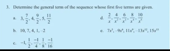 3. Determine the general term of the sequence whose first five terms are given.
3.5
2 4 6 8 10
d.
11
4,
2
4
b. 10, 7, 4, 1, -2
e. 7x', -9x, 11x®, –13x", 15x'5
1 -1 1 -1
- 2 4'8' 16
c. -1,
