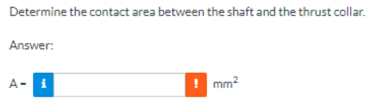 Determine the contact area between the shaft and the thrust collar.
Answer:
A- i
! mm²