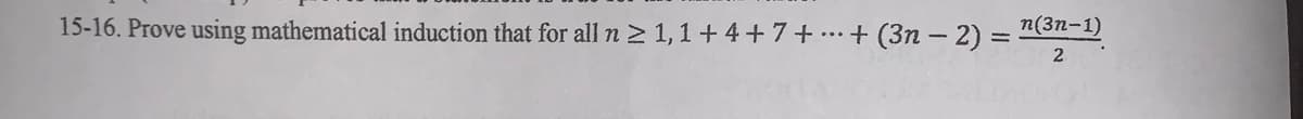15-16. Prove using mathematical induction that for all n 2 1,1 + 4 +7+.…+ (3n – 2) =
п(3п-1)
