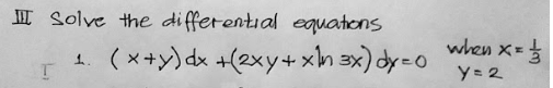 I Solve the differential equatons
(x+y) dx +(2xy+xh 3x) dy-o
when X=
y= 2
1.

