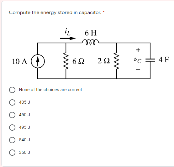 Compute the energy stored in capacitor. *
6 H
+
10 A
6Ω
4 F
-
None of the choices are correct
405 J
450 J
495 J
O 540 J
О 350 J
ww
ww
