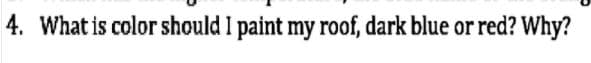4. What is color should I paint my roof, dark blue or red? Why?
