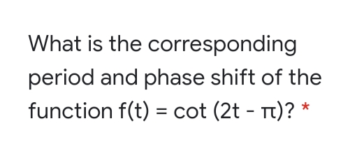 What is the corresponding
period and phase shift of the
function f(t) = cot (2t - Tt)? *
