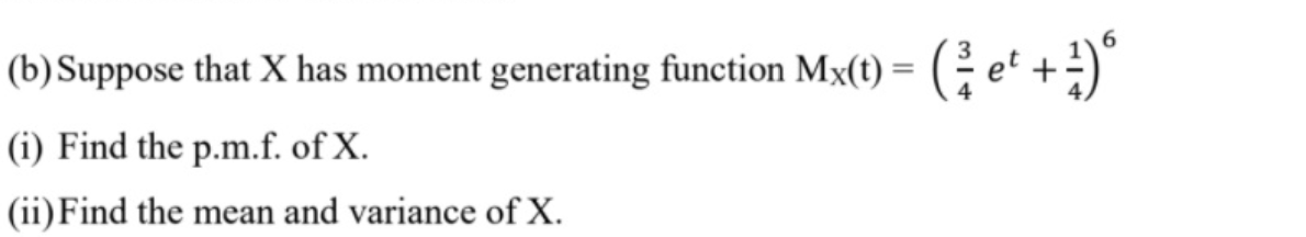 6.
(b)Suppose that X has moment generating function Mx(t) = ( et +)
(i) Find the p.m.f. of X.
(ii)Find the mean and variance of X.
