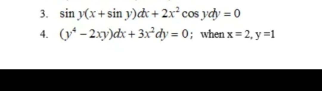 3. sin y(x+sin y)dx + 2x² cos ydy = 0
4. (y* – 2xy)dx+3x²dy = 0; when x = 2, y =1
