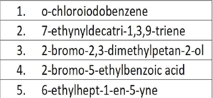 1. 0-chloroiodobenzene
2. 7-ethynyldecatri-1,3,9-triene
3. 2-bromo-2,3-dimethylpetan-2-ol
4. 2-bromo-5-ethylbenzoic acid
5. 6-ethylhept-1-en-5-yne
