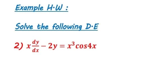 Example H·W :
Solve the following D-E
dy
2) x- 2y
= x³ cos4x
