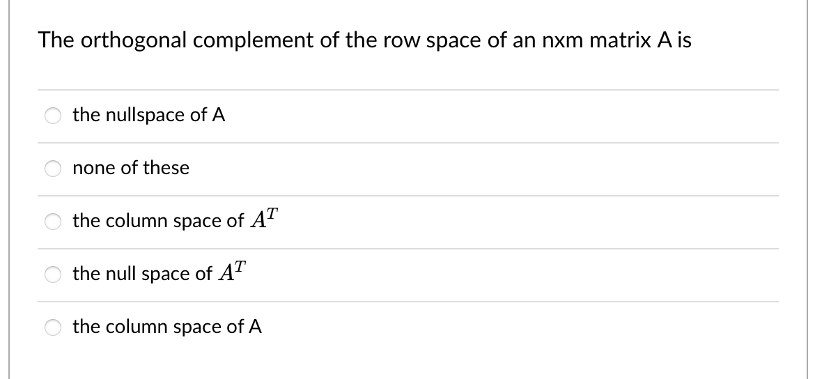 The orthogonal complement of the row space of an nxm matrix A is
the nullspace of A
none of these
the column space of A'
the null space of A'
O the column space of A
